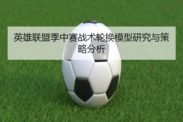 英雄联盟季中赛战术轮换模型研究与策略分析