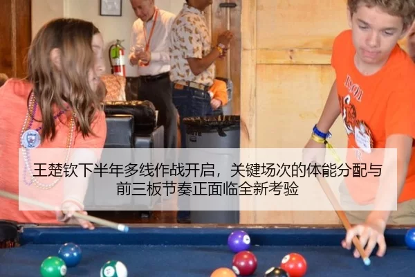 王楚钦下半年多线作战开启，关键场次的体能分配与前三板节奏正面临全新考验