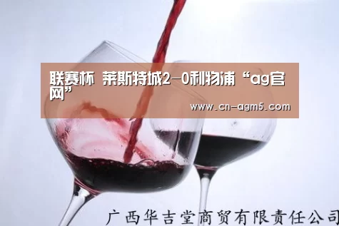联赛杯 莱斯特城2-0利物浦“ag官网”(图3) ag百家乐